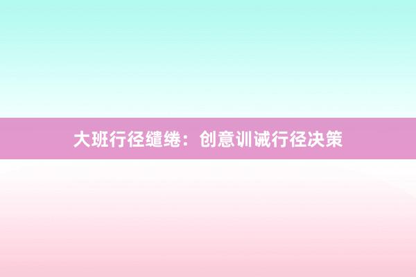 大班行径缱绻：创意训诫行径决策